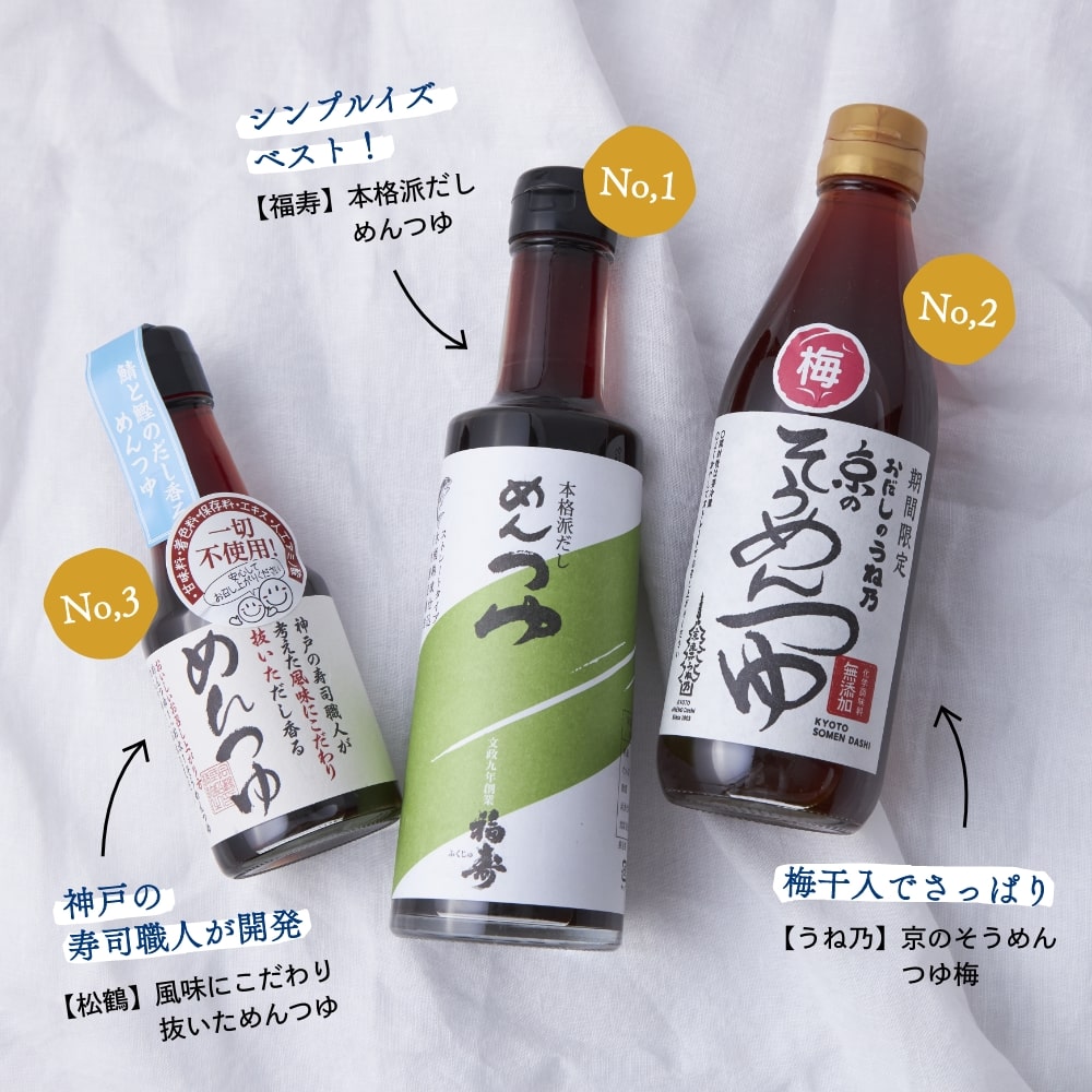 【福寿】
●本格派だし
　めんつゆ(310ml ） 
【うね乃】
●京のそうめんつゆ
   梅(365ml ） 
【松鶴】
●風味に
こだわり抜いためんつゆ(150ml ） 